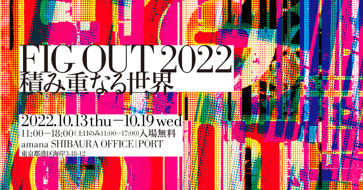 FIG OUT 2022―積み重なる世界―展のご案内